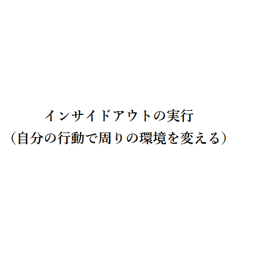 インサイドアウトの実行（自分の行動で周りの環境を変える）